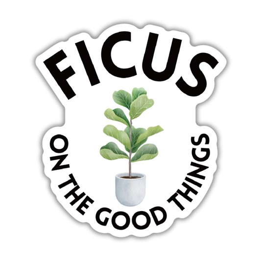Ficus on the Good Things | Plant Lover Puns Vinyl Die Cut Sticker